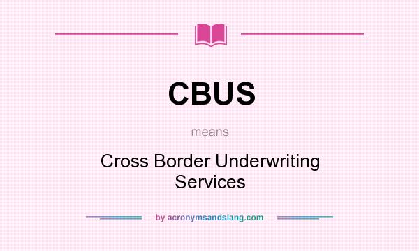 What does CBUS mean? It stands for Cross Border Underwriting Services