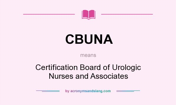 What does CBUNA mean? It stands for Certification Board of Urologic Nurses and Associates