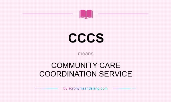 What does CCCS mean? It stands for COMMUNITY CARE COORDINATION SERVICE
