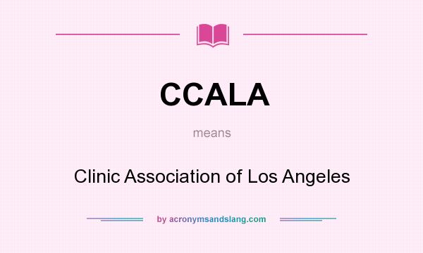 What does CCALA mean? It stands for Clinic Association of Los Angeles