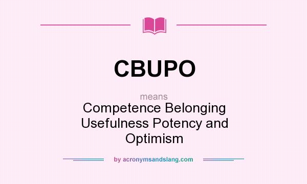 What does CBUPO mean? It stands for Competence Belonging Usefulness Potency and Optimism