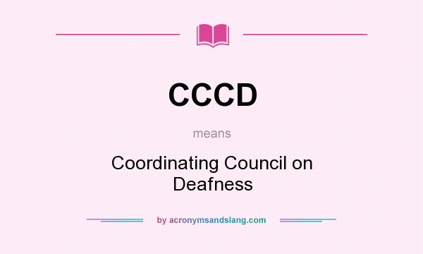 What does CCCD mean? It stands for Coordinating Council on Deafness