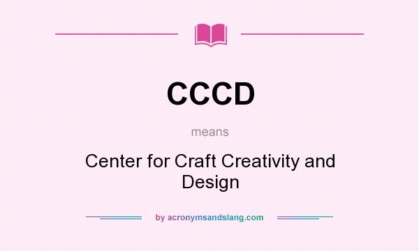 What does CCCD mean? It stands for Center for Craft Creativity and Design