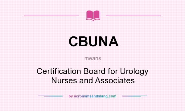 What does CBUNA mean? It stands for Certification Board for Urology Nurses and Associates