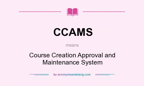 What does CCAMS mean? It stands for Course Creation Approval and Maintenance System