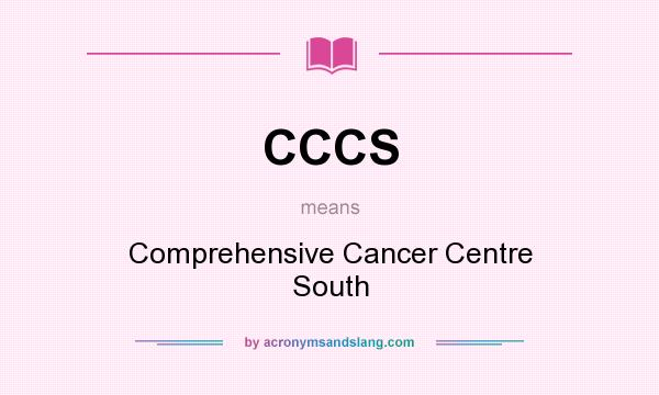 What does CCCS mean? It stands for Comprehensive Cancer Centre South