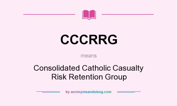 What does CCCRRG mean? It stands for Consolidated Catholic Casualty Risk Retention Group