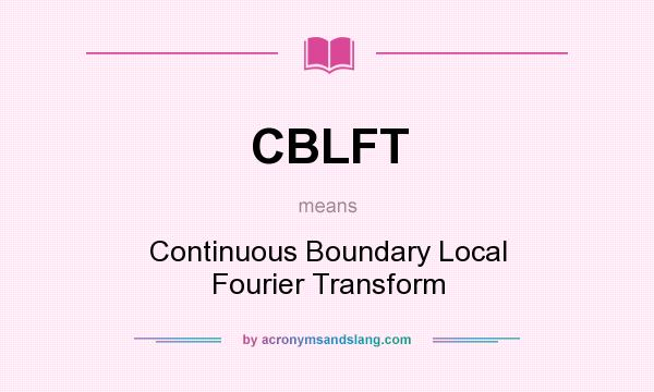 What does CBLFT mean? It stands for Continuous Boundary Local Fourier Transform