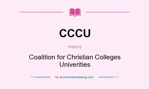 What does CCCU mean? It stands for Coalition for Christian Colleges Univerities