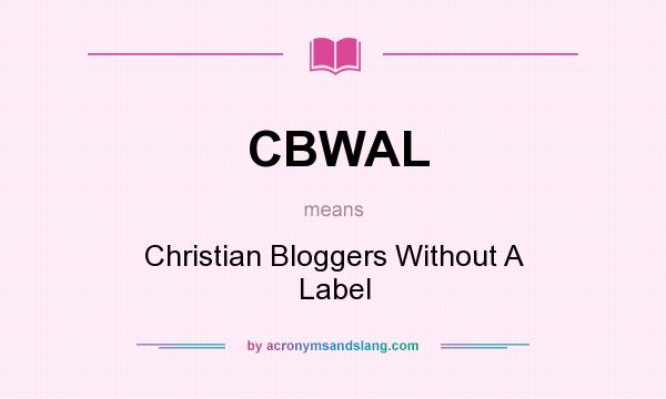 What does CBWAL mean? It stands for Christian Bloggers Without A Label