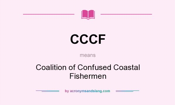 What does CCCF mean? It stands for Coalition of Confused Coastal Fishermen
