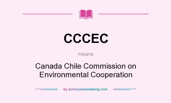What does CCCEC mean? It stands for Canada Chile Commission on Environmental Cooperation