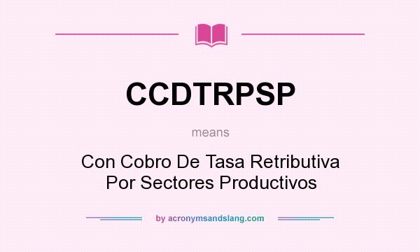 What does CCDTRPSP mean? It stands for Con Cobro De Tasa Retributiva Por Sectores Productivos