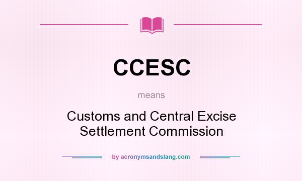 What does CCESC mean? It stands for Customs and Central Excise Settlement Commission