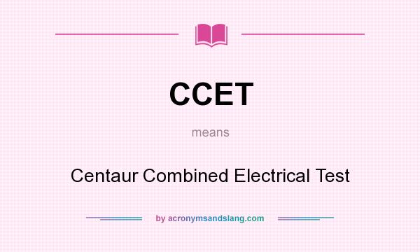 What does CCET mean? It stands for Centaur Combined Electrical Test