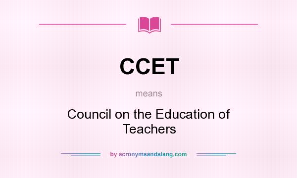 What does CCET mean? It stands for Council on the Education of Teachers