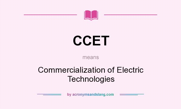 What does CCET mean? It stands for Commercialization of Electric Technologies