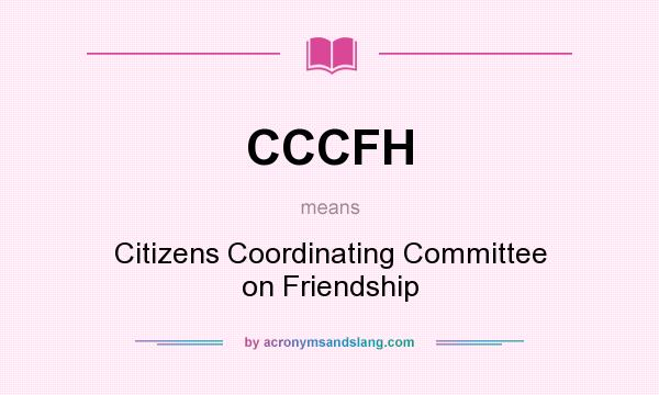 What does CCCFH mean? It stands for Citizens Coordinating Committee on Friendship