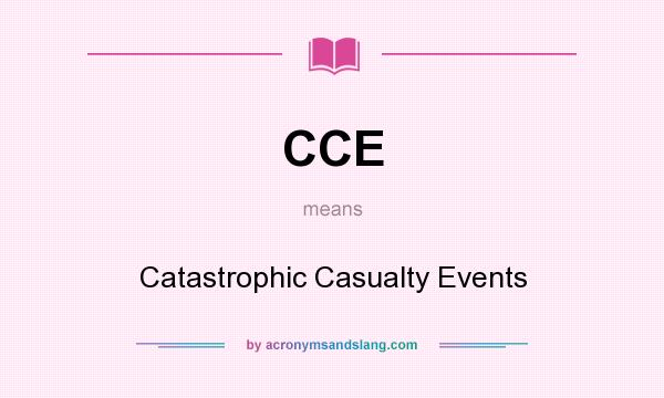 What does CCE mean? It stands for Catastrophic Casualty Events