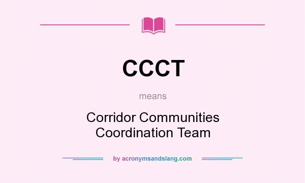 What does CCCT mean? It stands for Corridor Communities Coordination Team