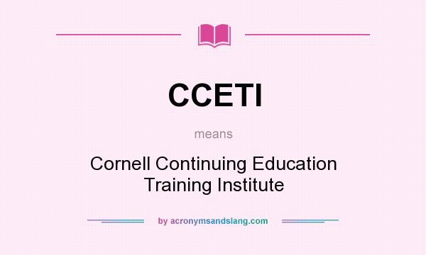 What does CCETI mean? It stands for Cornell Continuing Education Training Institute