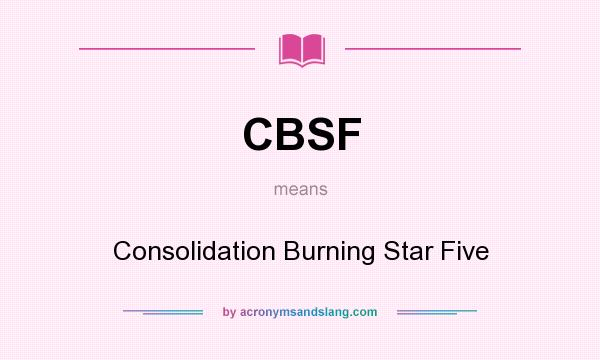 What does CBSF mean? It stands for Consolidation Burning Star Five