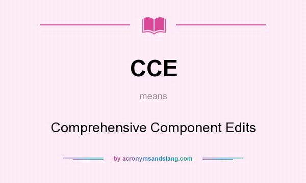 What does CCE mean? It stands for Comprehensive Component Edits