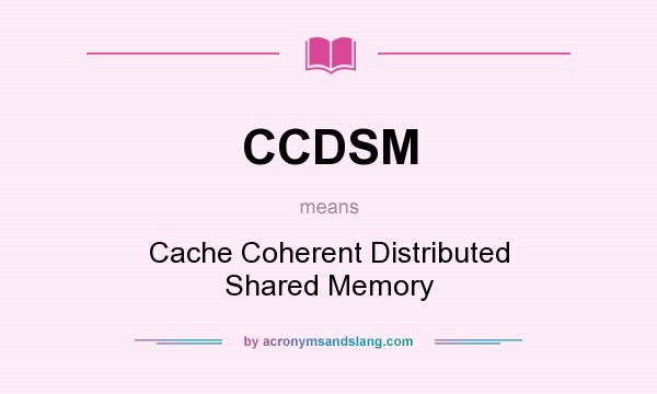What does CCDSM mean? It stands for Cache Coherent Distributed Shared Memory