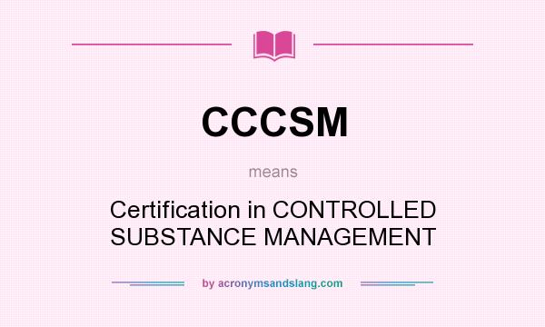 What does CCCSM mean? It stands for Certification in CONTROLLED SUBSTANCE MANAGEMENT