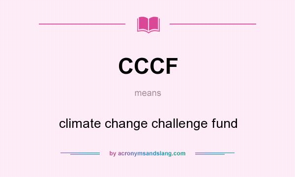 What does CCCF mean? It stands for climate change challenge fund