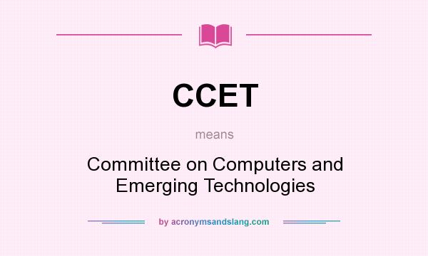 What does CCET mean? It stands for Committee on Computers and Emerging Technologies