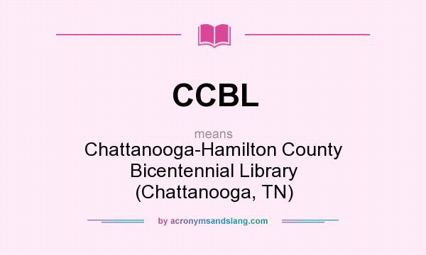 What does CCBL mean? It stands for Chattanooga-Hamilton County Bicentennial Library (Chattanooga, TN)
