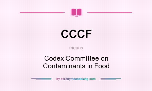 What does CCCF mean? It stands for Codex Committee on Contaminants in Food