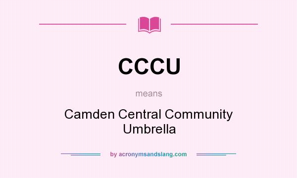 What does CCCU mean? It stands for Camden Central Community Umbrella