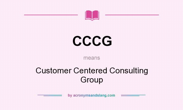What does CCCG mean? It stands for Customer Centered Consulting Group