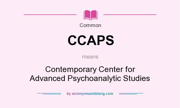 What does CCAPS mean? It stands for Contemporary Center for Advanced Psychoanalytic Studies