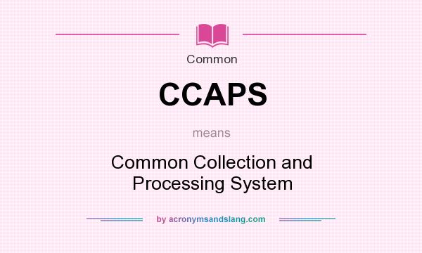 What does CCAPS mean? It stands for Common Collection and Processing System