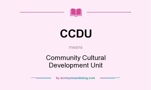 What does CCDU mean? It stands for Community Cultural Development Unit