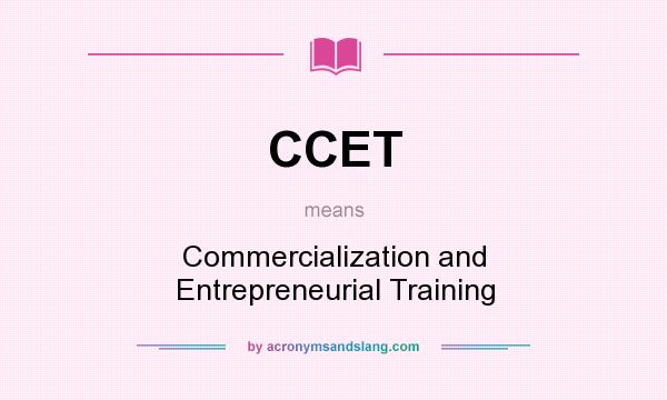 What does CCET mean? It stands for Commercialization and Entrepreneurial Training