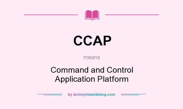 What does CCAP mean? It stands for Command and Control Application Platform