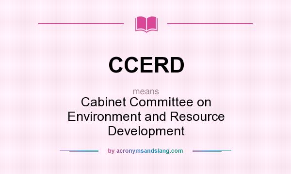 What does CCERD mean? It stands for Cabinet Committee on Environment and Resource Development