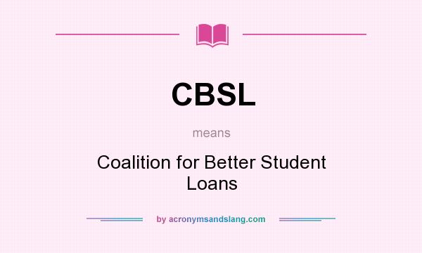 What does CBSL mean? It stands for Coalition for Better Student Loans