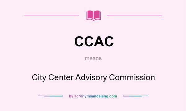 What does CCAC mean? It stands for City Center Advisory Commission