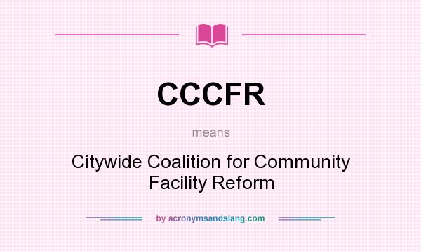 What does CCCFR mean? It stands for Citywide Coalition for Community Facility Reform