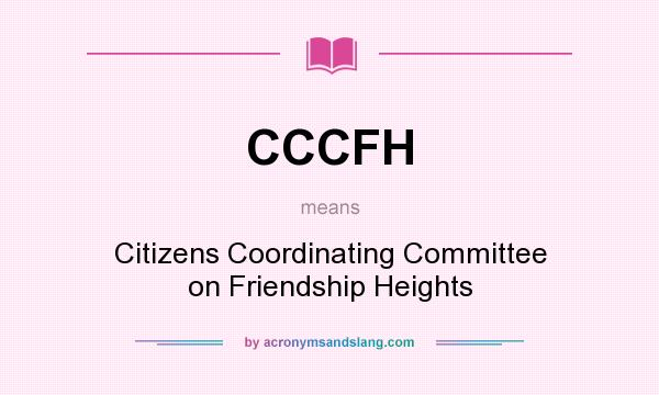What does CCCFH mean? It stands for Citizens Coordinating Committee on Friendship Heights