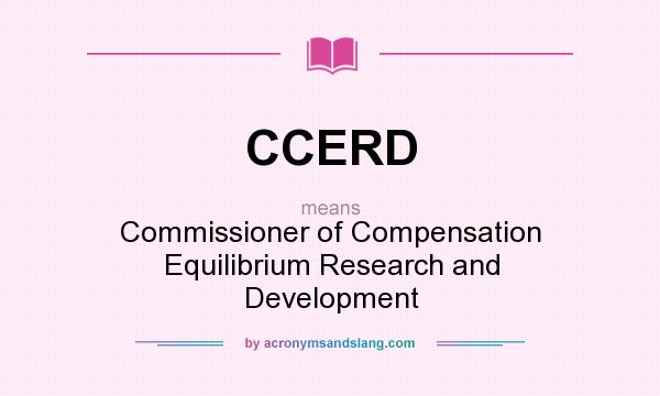 What does CCERD mean? It stands for Commissioner of Compensation Equilibrium Research and Development