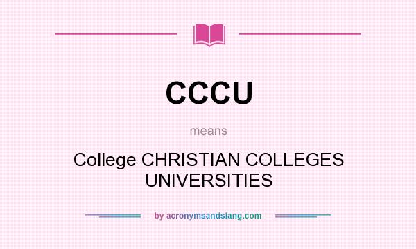 What does CCCU mean? It stands for College CHRISTIAN COLLEGES UNIVERSITIES