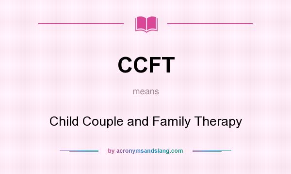 What does CCFT mean? It stands for Child Couple and Family Therapy