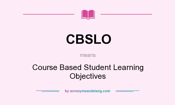 What does CBSLO mean? It stands for Course Based Student Learning Objectives