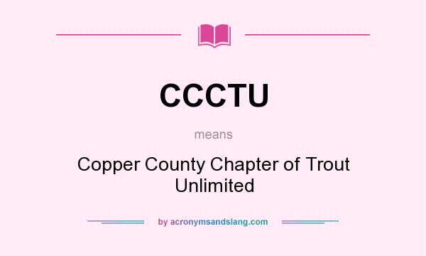 What does CCCTU mean? It stands for Copper County Chapter of Trout Unlimited